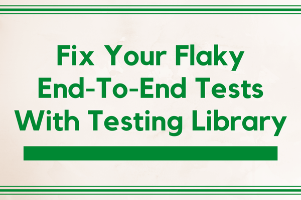Fix Your Flaky End-To-End Tests With Testing Library