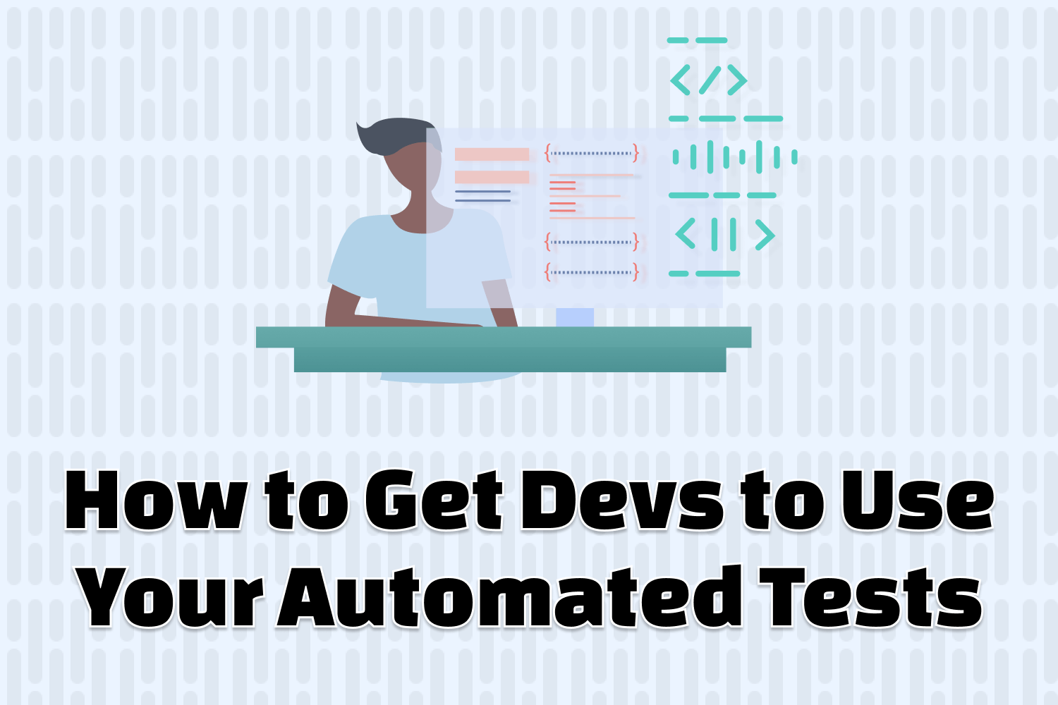 How to Get Devs to Use Your Automated Tests