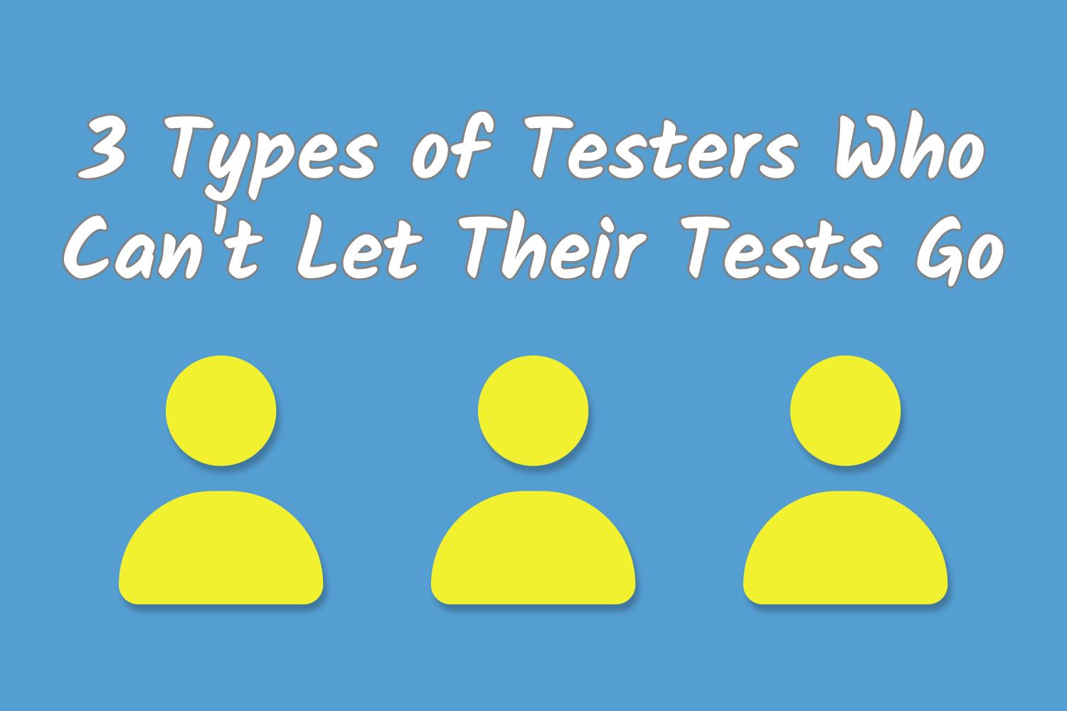 3 Types of Testers Who Can't Let Their Tests Go
