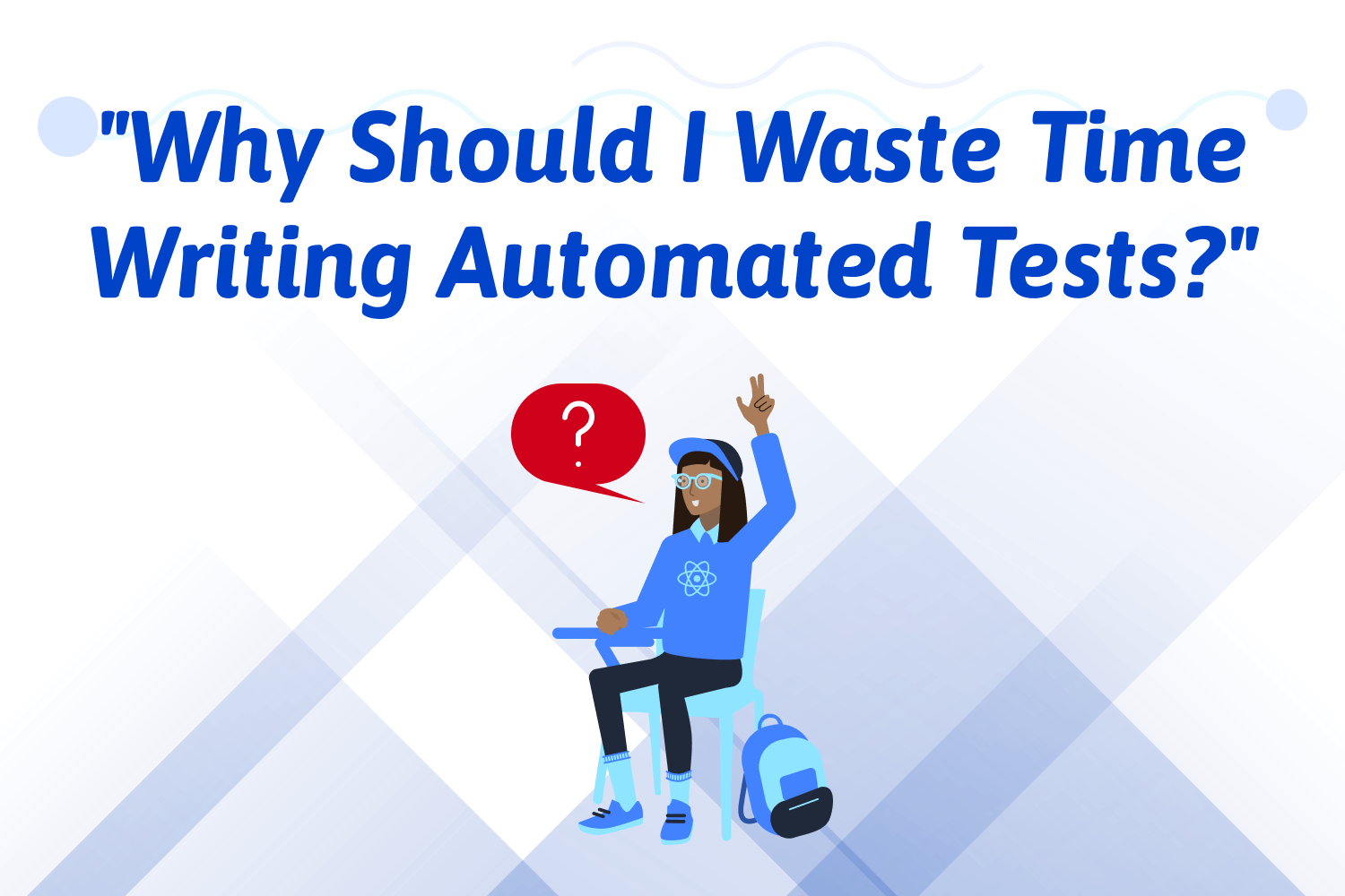 "Why Should I Waste Time Writing Automated Tests?"