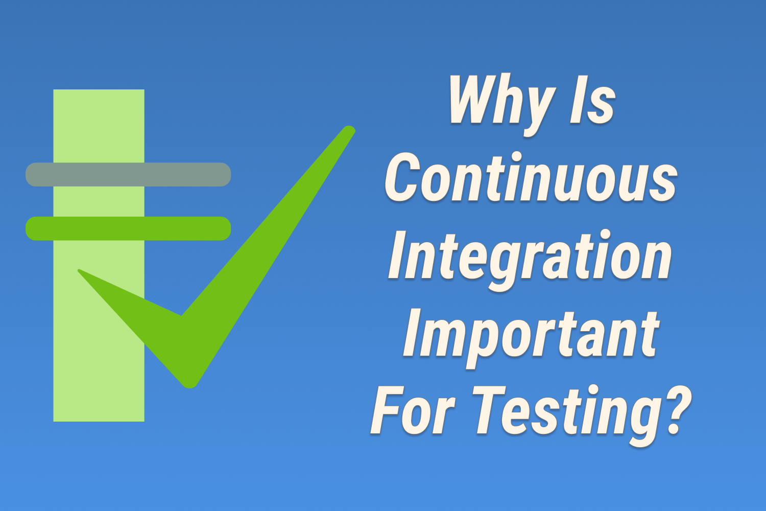Why Is Continuous Integration Important For Testing?