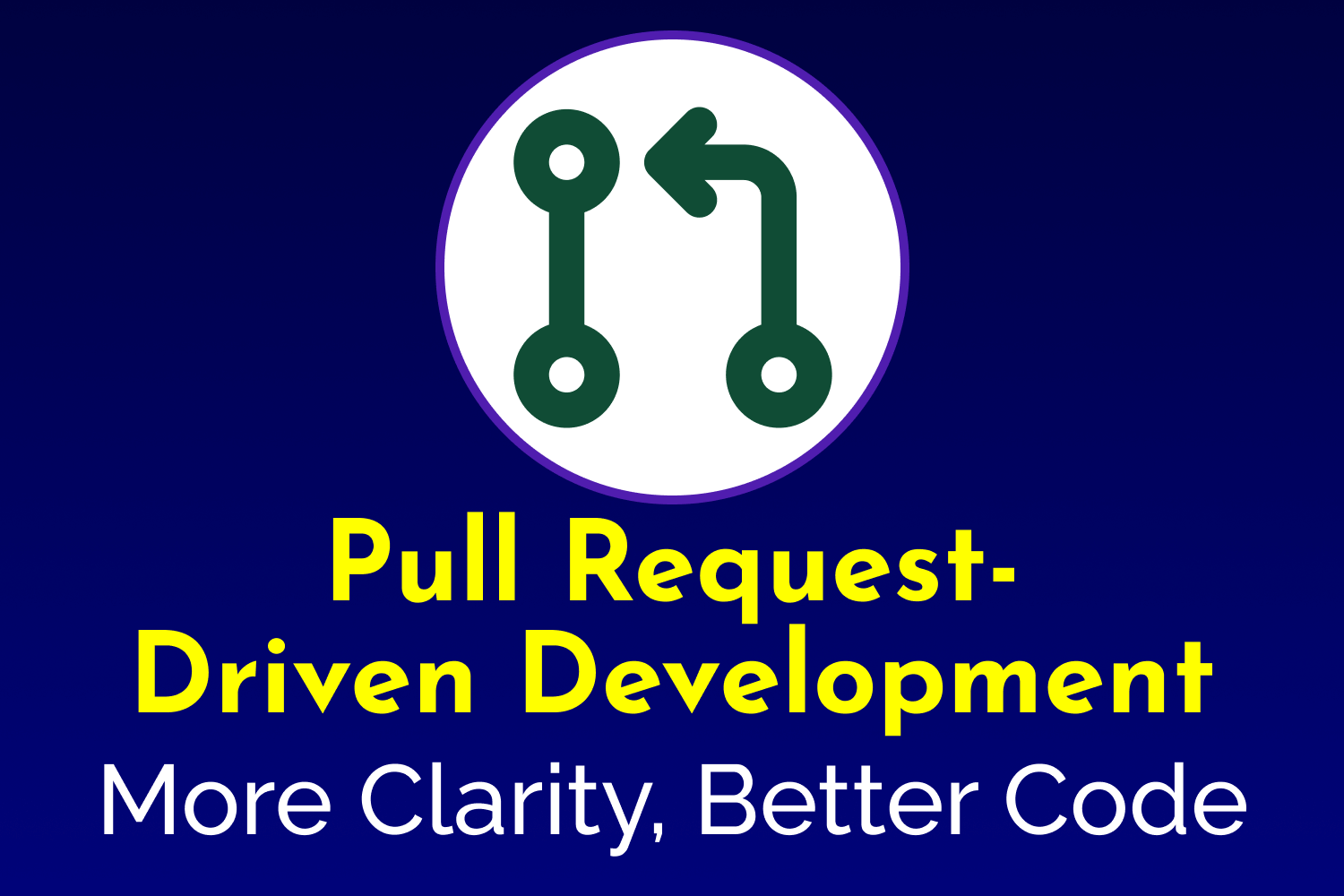 Pull Request-Driven Development: More Clarity, Better Code