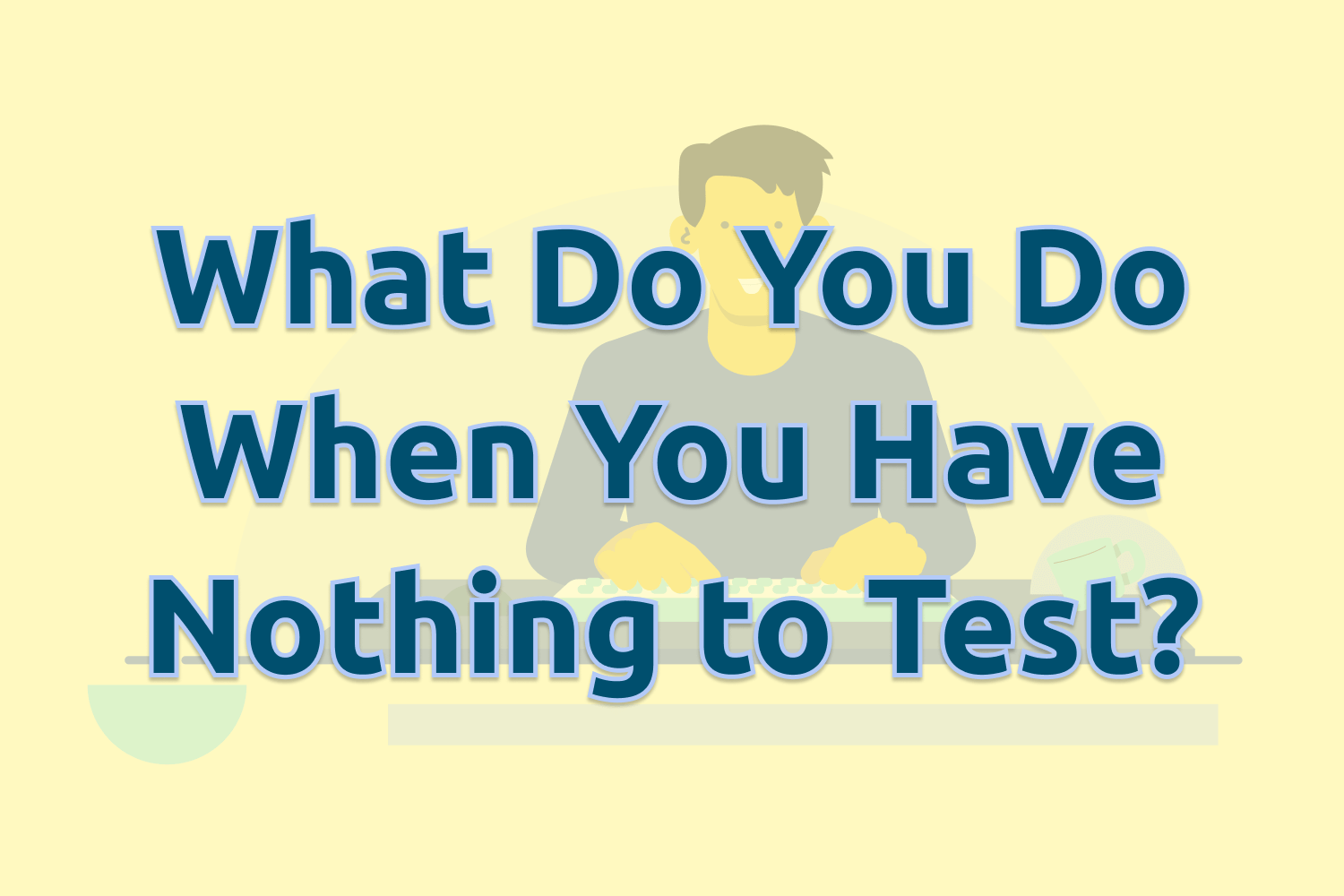 What Do You Do When You Have Nothing to Test?