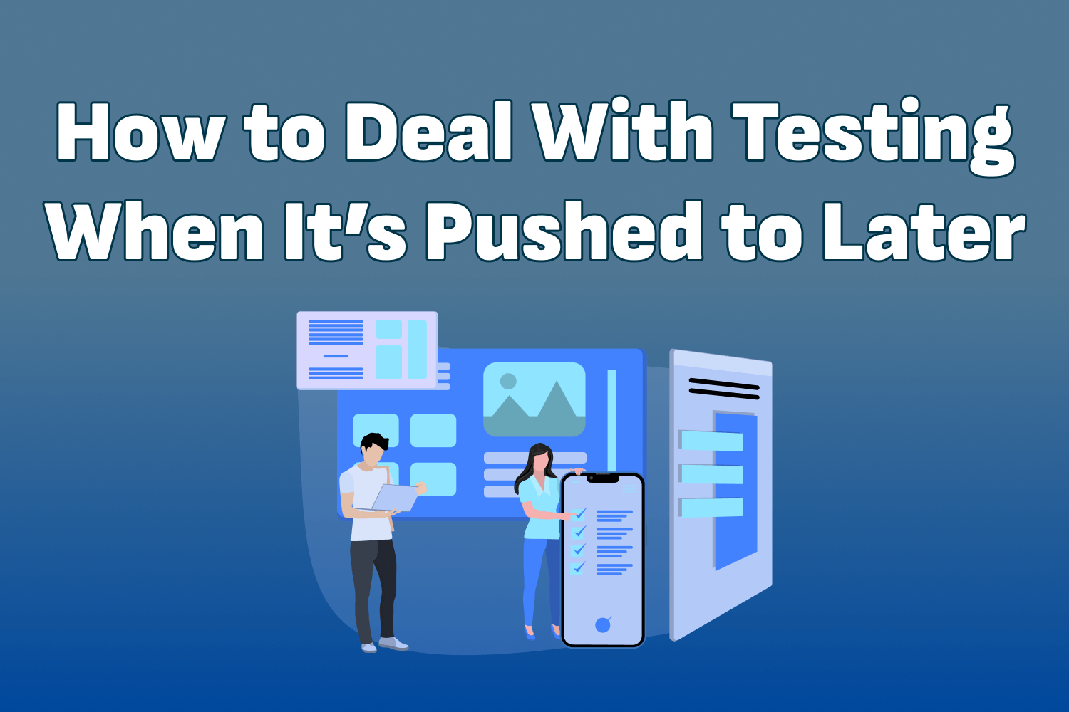 How to Deal With Testing When It’s Pushed to Later