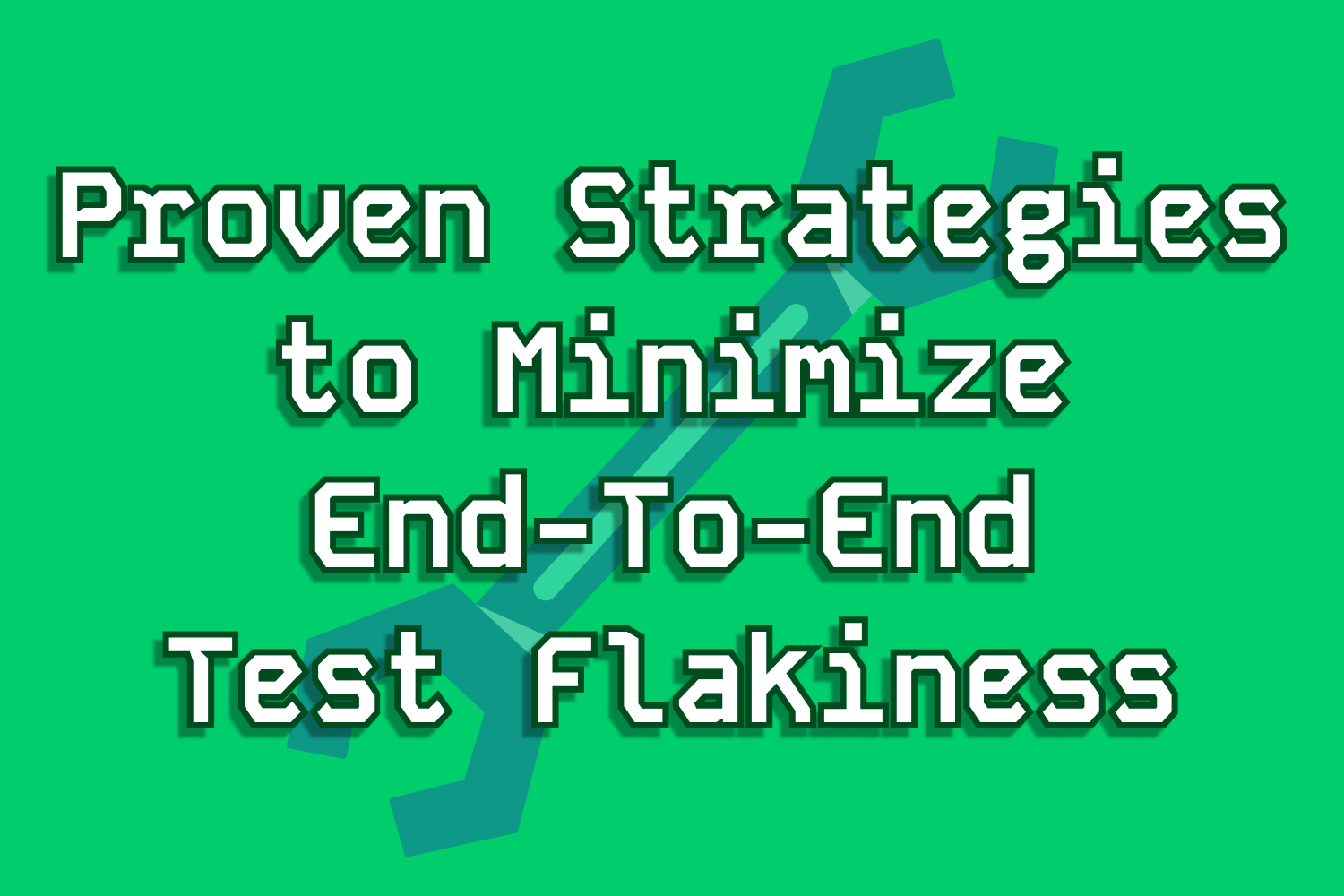 Proven Strategies to Minimize End-To-End Test Flakiness