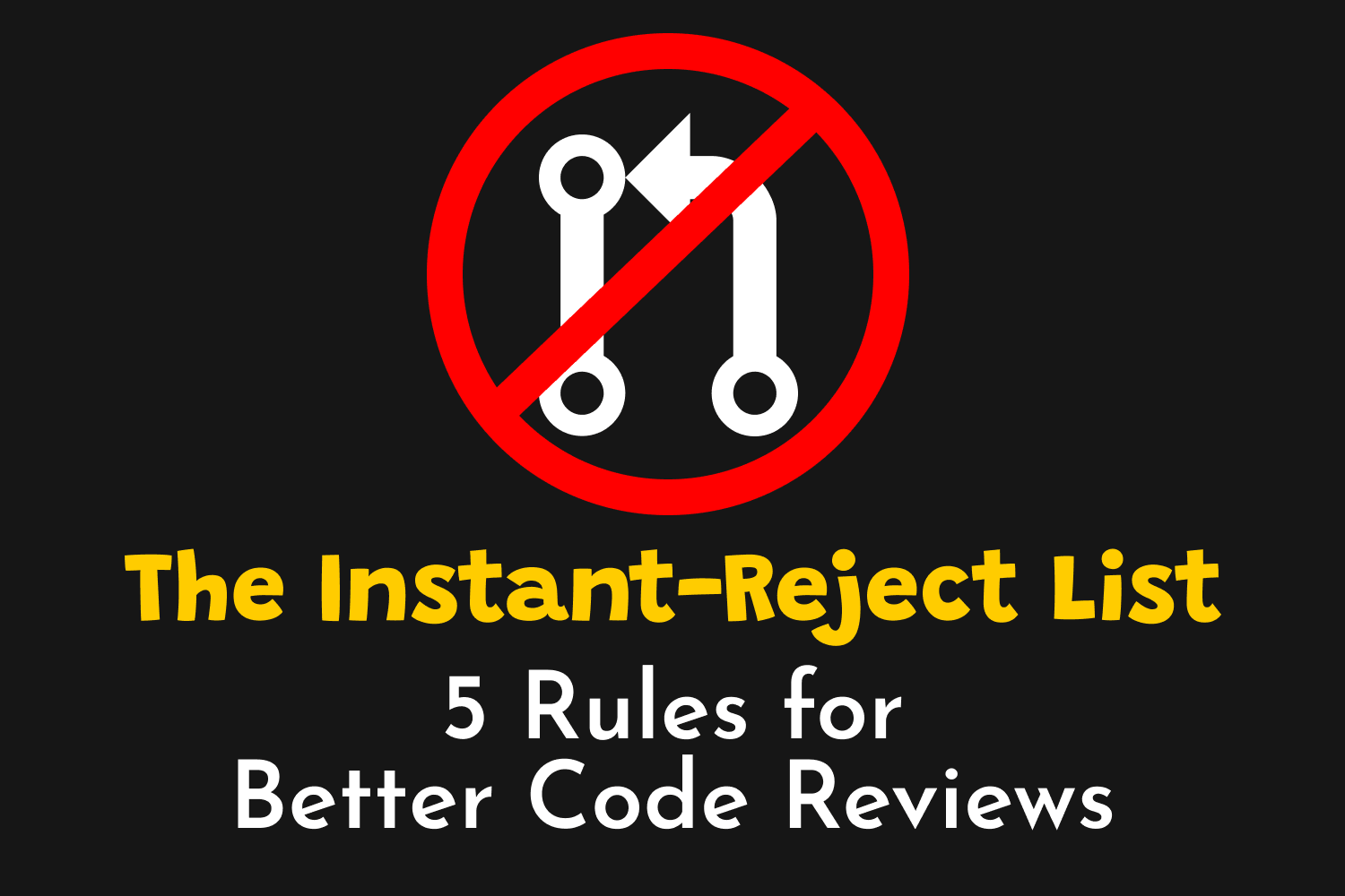 The Instant-Reject List: 5 Rules for Better Code Reviews